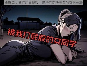 全新美女被打屁屁游戏，带给你前所未有的刺激体验