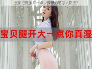 宝贝把腿张开一点，我想知道怎么回应？