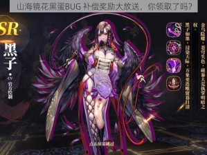 山海镜花黑蛋BUG 补偿奖励大放送，你领取了吗？