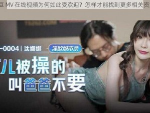 麻豆 MV 在线视频为何如此受欢迎？怎样才能找到更多相关资源？