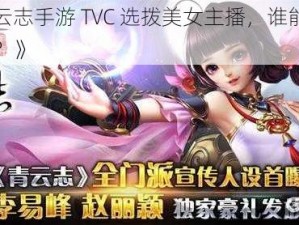 《青云志手游 TVC 选拨美女主播，谁能脱颖而出？》