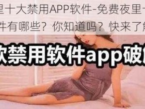 免费夜里十大禁用APP软件-免费夜里十大禁用 APP 软件有哪些？你知道吗？快来了解一下