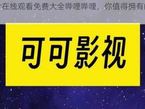 三年片在线观看免费大全哔哩哔哩，你值得拥有的观影神器