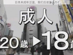 日本未成年泛滥，我们应该怎么办？