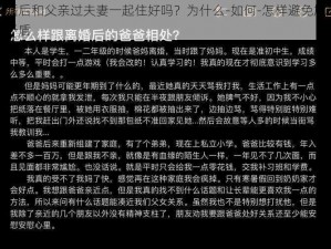 离婚后和父亲过夫妻一起住好吗？为什么-如何-怎样避免尴尬和矛盾