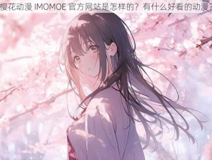 樱花动漫 IMOMOE 官方网站是怎样的？有什么好看的动漫？