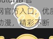 huluwa 官网官方入口，优质动漫，精彩不断