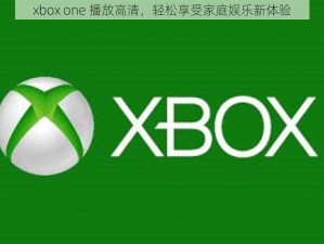 xbox one 播放高清，轻松享受家庭娱乐新体验