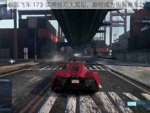 《极品飞车 17》实用技巧大揭秘，助你成为街头赛车之王