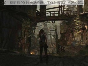 《古墓丽影 9》N 卡驱动停止工作？教你几招轻松解决》