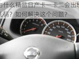 为什么精品日产卡一卡二会出现乱码？如何解决这个问题？