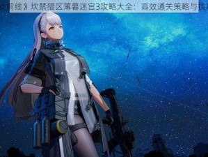 《少女前线》坎禁猎区薄暮迷宫3攻略大全：高效通关策略与技巧分享