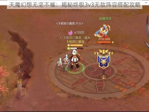 天魔幻想无坚不摧：揭秘终极3v3无敌阵容搭配攻略