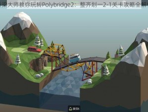 桥梁大师教你玩转Polybridge2：整齐划一2-1关卡攻略全解析