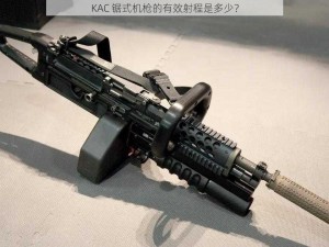 KAC 锯式机枪的有效射程是多少？