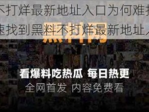 黑料不打烊最新地址入口为何难找？如何快速找到黑料不打烊最新地址入口？