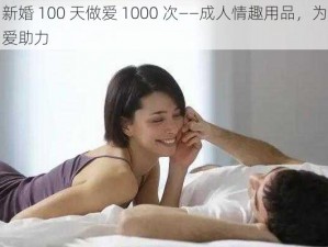 新婚 100 天做爱 1000 次——成人情趣用品，为爱助力