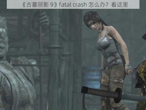 《古墓丽影 9》fatal crash 怎么办？看这里