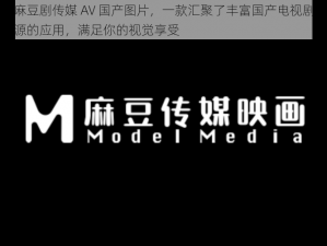 国产麻豆剧传媒 AV 国产图片，一款汇聚了丰富国产电视剧和图片资源的应用，满足你的视觉享受