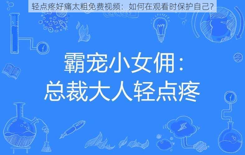 轻点疼好痛太粗免费视频：如何在观看时保护自己？