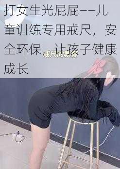 打女生光屁屁——儿童训练专用戒尺，安全环保，让孩子健康成长