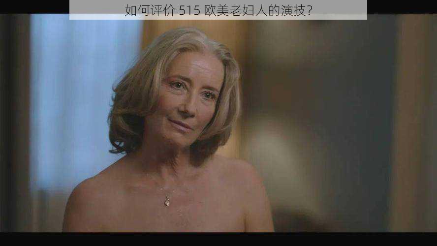 如何评价 515 欧美老妇人的演技？