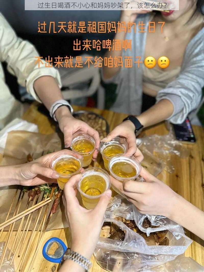 过生日喝酒不小心和妈妈吵架了，该怎么办？