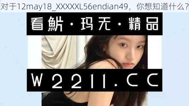 对于12may18_XXXXXL56endian49，你想知道什么？