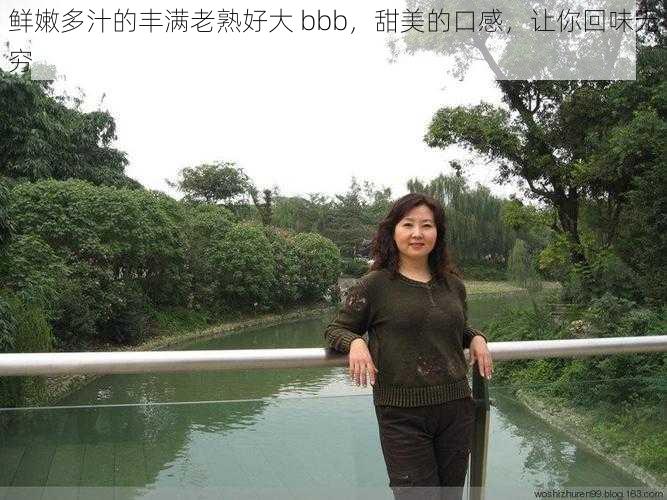 鲜嫩多汁的丰满老熟好大 bbb，甜美的口感，让你回味无穷