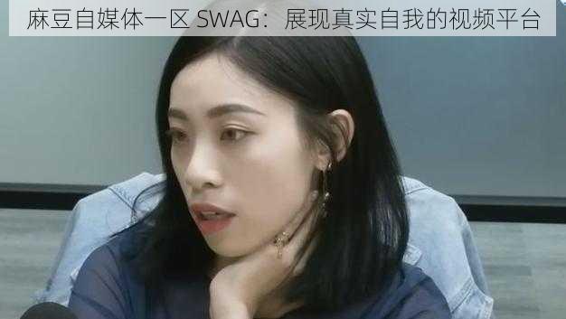 麻豆自媒体一区 SWAG：展现真实自我的视频平台