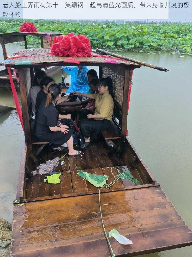 老人船上弄雨荷第十二集跚钢：超高清蓝光画质，带来身临其境的极致体验