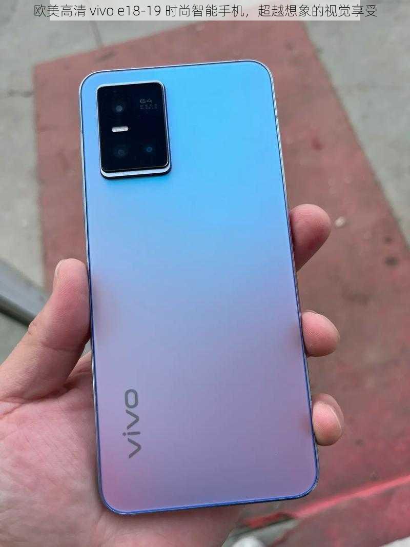 欧美高清 vivo e18-19 时尚智能手机，超越想象的视觉享受