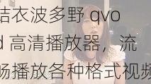 结衣波多野 qvod 高清播放器，流畅播放各种格式视频，带给你极致体验