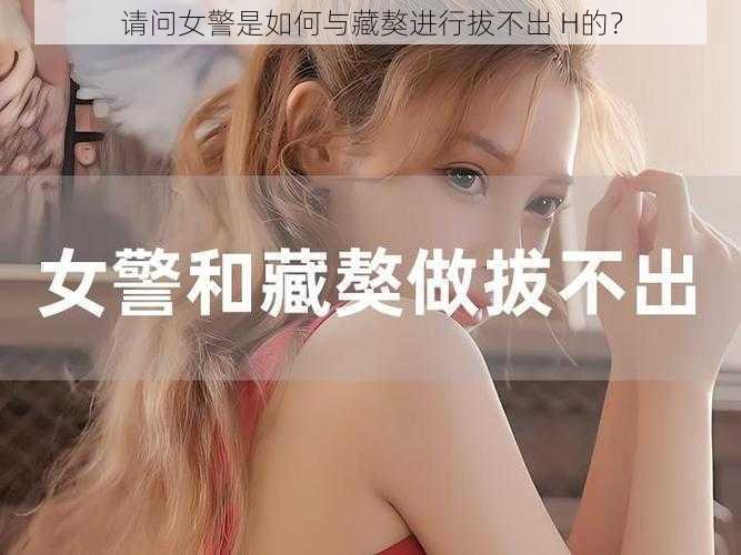 请问女警是如何与藏獒进行拔不出 H的？