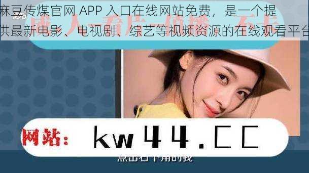 麻豆传煤官网 APP 入口在线网站免费，是一个提供最新电影、电视剧、综艺等视频资源的在线观看平台