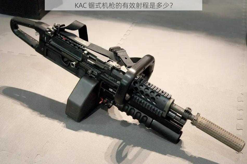 KAC 锯式机枪的有效射程是多少？