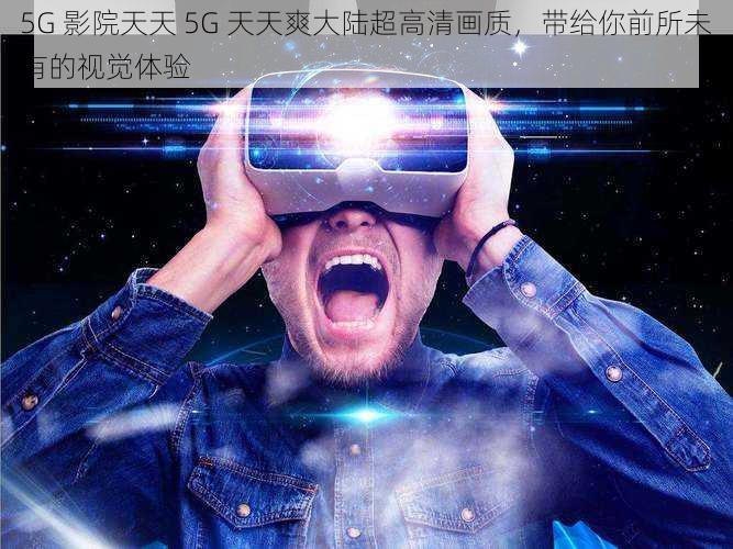 5G 影院天天 5G 天天爽大陆超高清画质，带给你前所未有的视觉体验