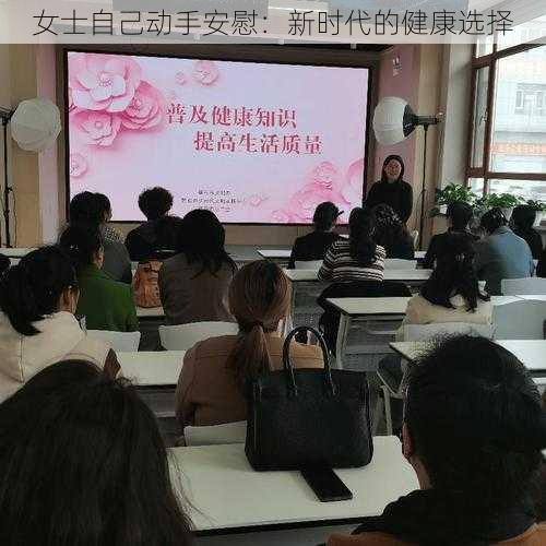 女士自己动手安慰：新时代的健康选择