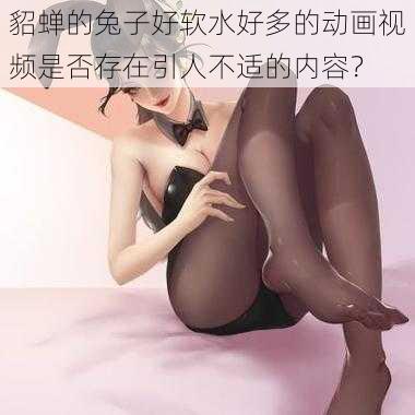 貂蝉的兔子好软水好多的动画视频是否存在引人不适的内容？