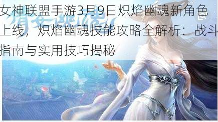 女神联盟手游3月9日炽焰幽魂新角色上线，炽焰幽魂技能攻略全解析：战斗指南与实用技巧揭秘