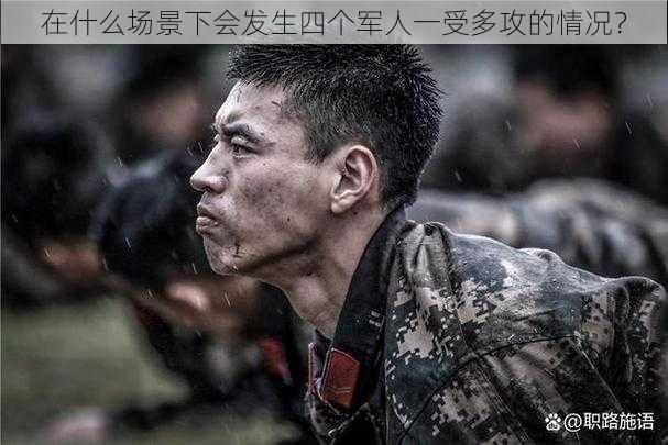 在什么场景下会发生四个军人一受多攻的情况?