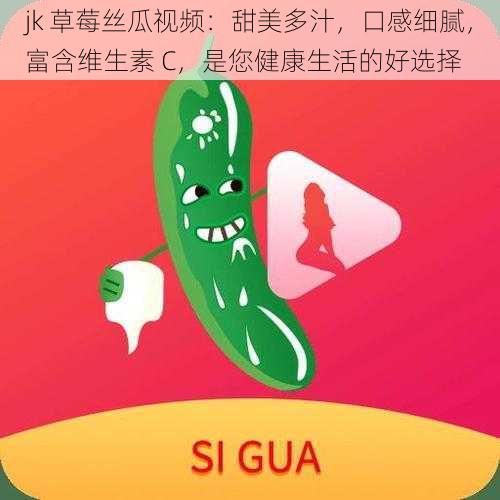 jk 草莓丝瓜视频:甜美多汁,口感细腻,富含维生素 C,是您健康生活的好选择