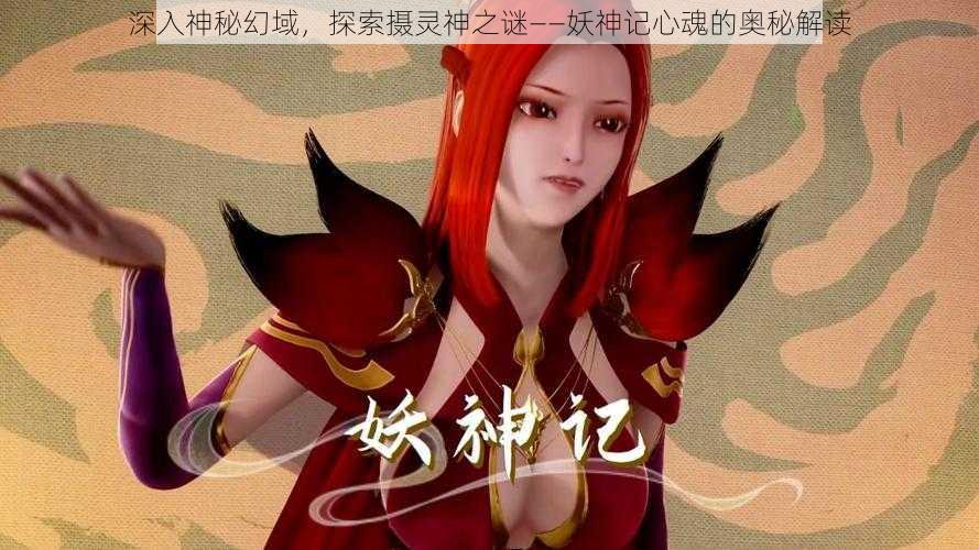 深入神秘幻域,探索摄灵神之谜——妖神记心魂的奥秘解读