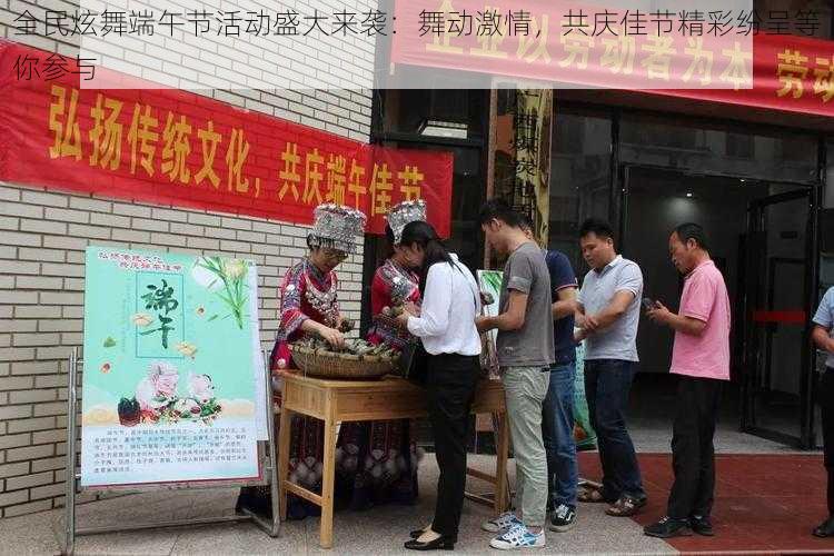 全民炫舞端午节活动盛大来袭:舞动激情,共庆佳节精彩纷呈等你参与