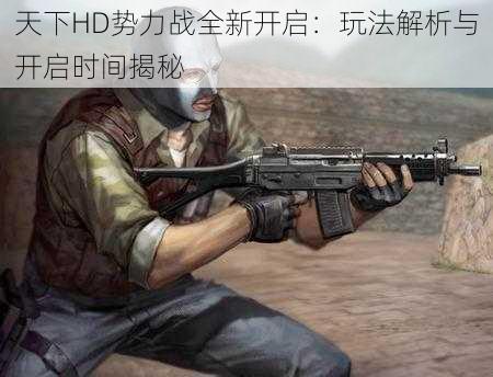 天下HD势力战全新开启:玩法解析与开启时间揭秘