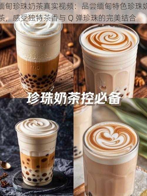 缅甸珍珠奶茶真实视频：品尝缅甸特色珍珠奶茶，感受独特茶香与 Q 弹珍珠的完美结合