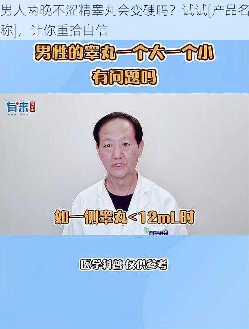 男人两晚不涩精睾丸会变硬吗？试试[产品名称]，让你重拾自信