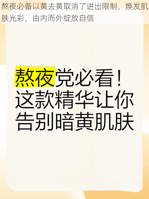 熬夜必备以黄去黄取消了进出限制，焕发肌肤光彩，由内而外绽放自信