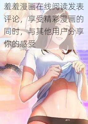 羞羞漫画在线阅读发表评论，享受精彩漫画的同时，与其他用户分享你的感受