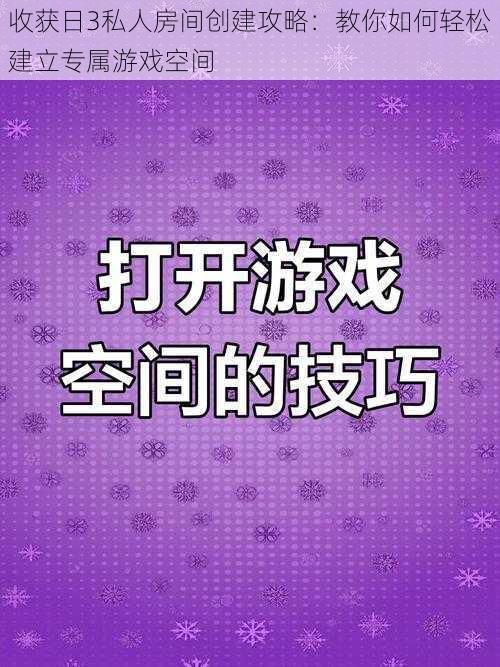 收获日3私人房间创建攻略：教你如何轻松建立专属游戏空间